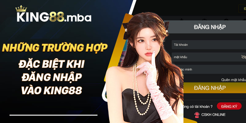 Những trường hợp đặc biệt khi đăng nhập vào King88