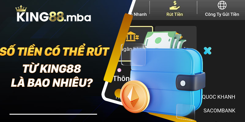 Số tiền có thể rút từ King88 là bao nhiêu?