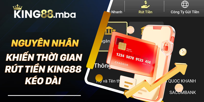 Nguyên nhân khiến thời gian rút tiền king88 kéo dài