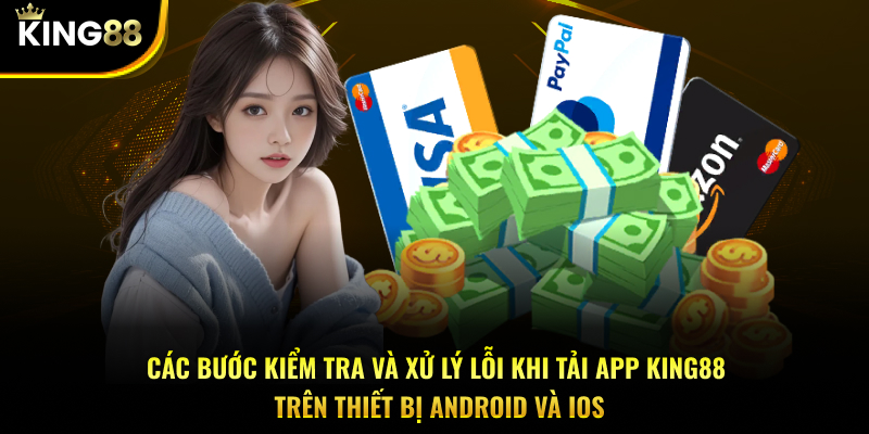 Các bước kiểm tra và xử lý lỗi khi tải app KING88 trên thiết bị Android và iOS