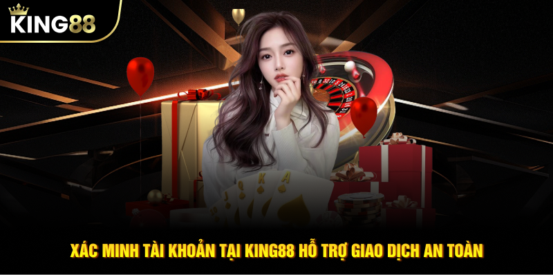 Xác minh tài khoản tại KING88 hỗ trợ giao dịch an toàn