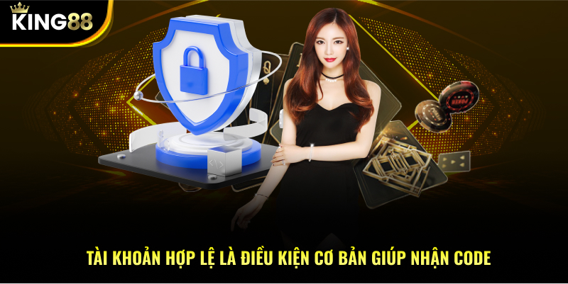 Tài khoản hợp lệ là điều kiện cơ bản giúp nhận code